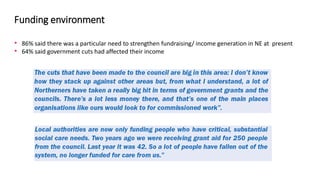 Funding environment
• 86% said there was a particular need to strengthen fundraising/ income generation in NE at present
•...